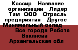 Кассир › Название организации ­ Лидер Тим, ООО › Отрасль предприятия ­ Другое › Минимальный оклад ­ 26 000 - Все города Работа » Вакансии   . Архангельская обл.